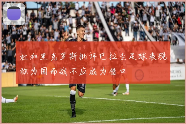 杜加里克罗斯批评巴拉圭足球表现称为国而战不应成为借口