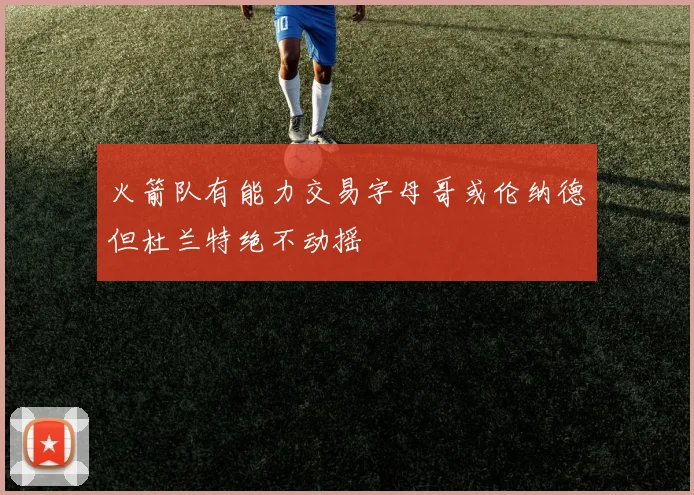 火箭队有能力交易字母哥或伦纳德但杜兰特绝不动摇