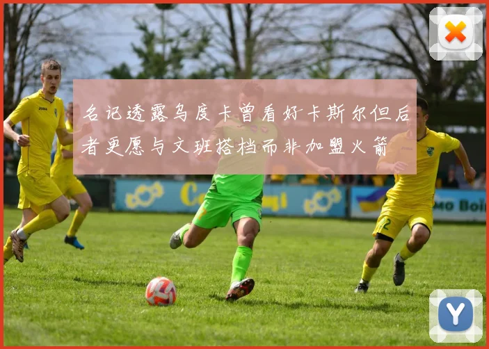 名记透露乌度卡曾看好卡斯尔但后者更愿与文班搭档而非加盟火箭