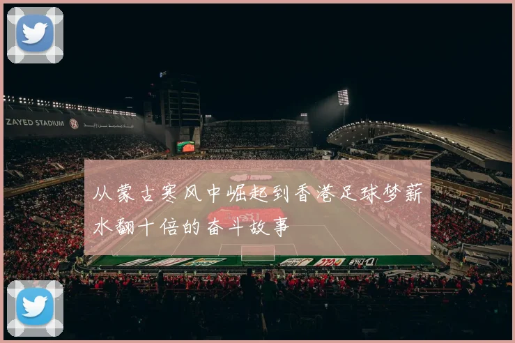 从蒙古寒风中崛起到香港足球梦薪水翻十倍的奋斗故事