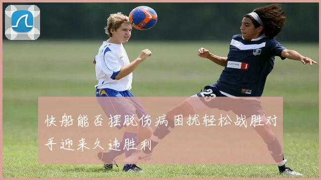 快船能否摆脱伤病困扰轻松战胜对手迎来久违胜利