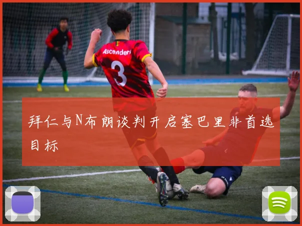 拜仁与N布朗谈判开启塞巴里非首选目标