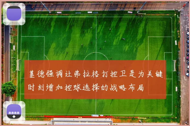 基德强调让弗拉格打控卫是为关键时刻增加控球选择的战略布局
