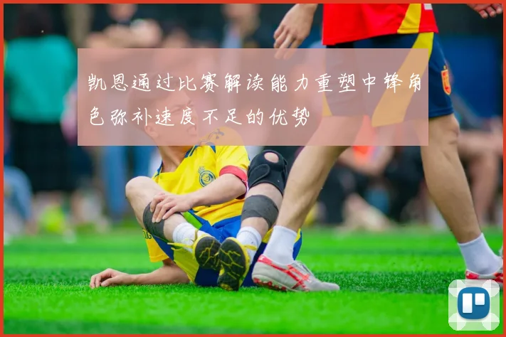 凯恩通过比赛解读能力重塑中锋角色弥补速度不足的优势