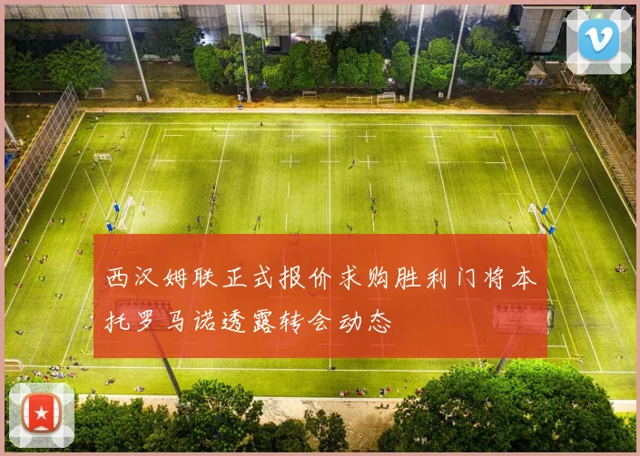 西汉姆联正式报价求购胜利门将本托罗马诺透露转会动态