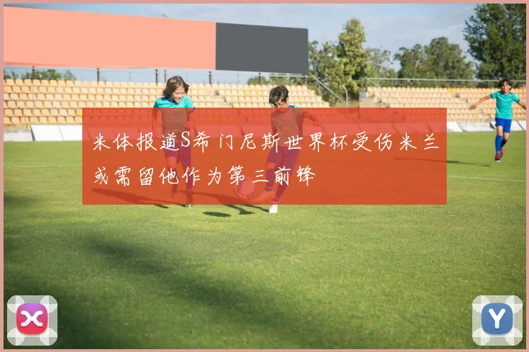 米体报道S希门尼斯世界杯受伤米兰或需留他作为第三前锋