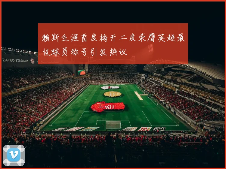 赖斯生涯首度梅开二度荣膺英超最佳球员称号引发热议