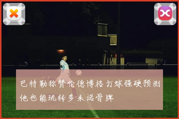 巴特勒称赞伦德博格打球强硬预测他也能玩转多米诺骨牌