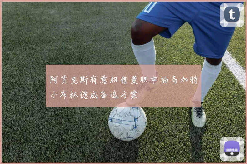阿贾克斯有意租借曼联中场乌加特小布林德成备选方案