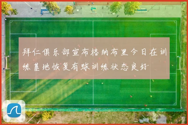 拜仁俱乐部宣布格纳布里今日在训练基地恢复有球训练状态良好