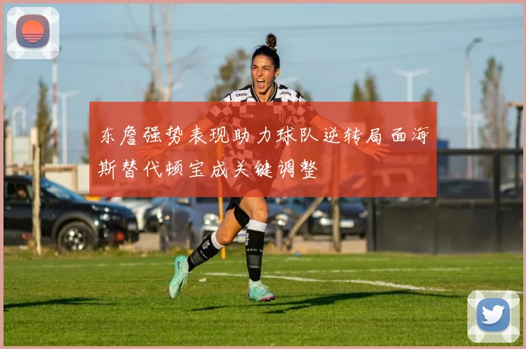 东詹强势表现助力球队逆转局面海斯替代顿宝成关键调整