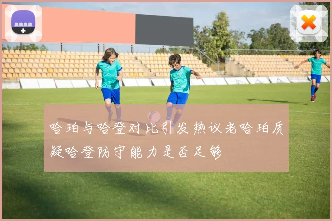 哈珀与哈登对比引发热议老哈珀质疑哈登防守能力是否足够