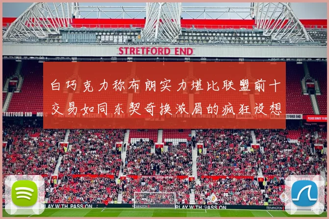 白巧克力称布朗实力堪比联盟前十交易如同东契奇换浓眉的疯狂设想