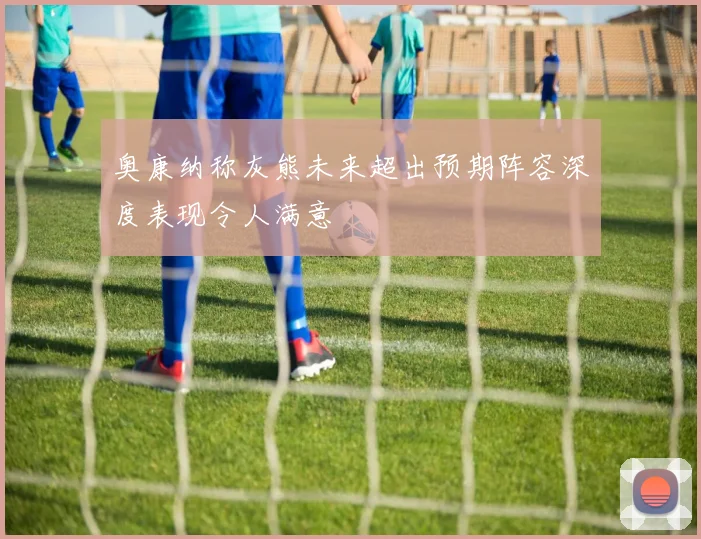 奥康纳称灰熊未来超出预期阵容深度表现令人满意